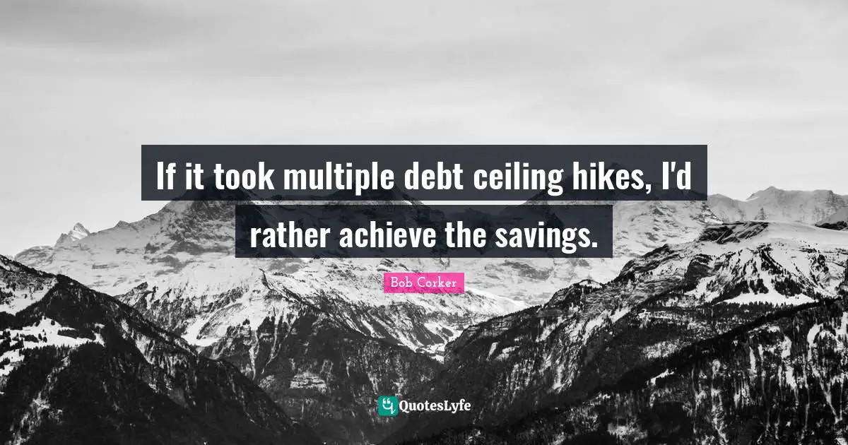 If it took multiple debt ceiling hikes, I'd rather achieve the savings.