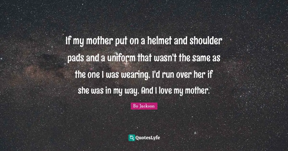 Football Quotes: "If my mother put on a helmet and shoulder pads and a uniform that wasn't the same as the one I was wearing, I'd run over her if she was in my way. And I love my mother."