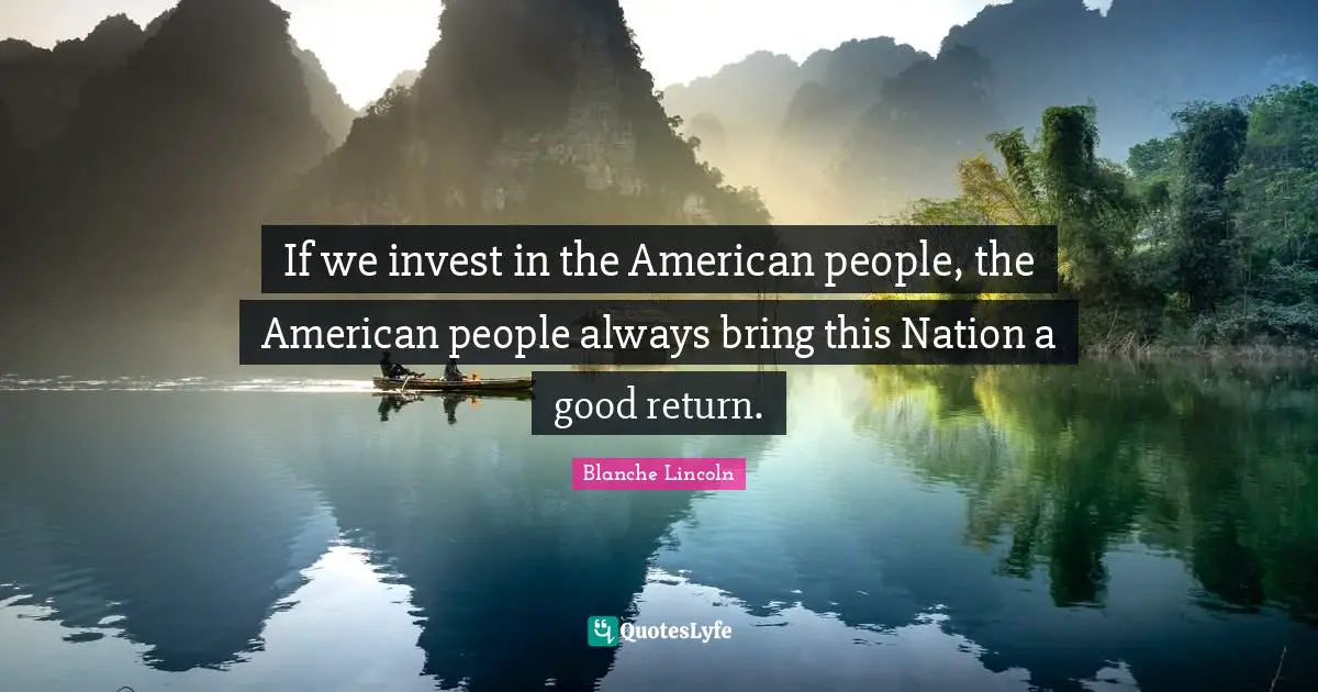 If we invest in the American people, the American people always bring this Nation a good return.