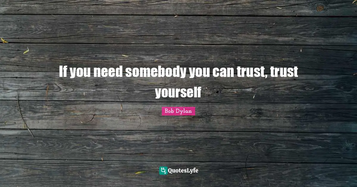 Bob Dylan Quotes: "If you need somebody you can trust, trust yourself"