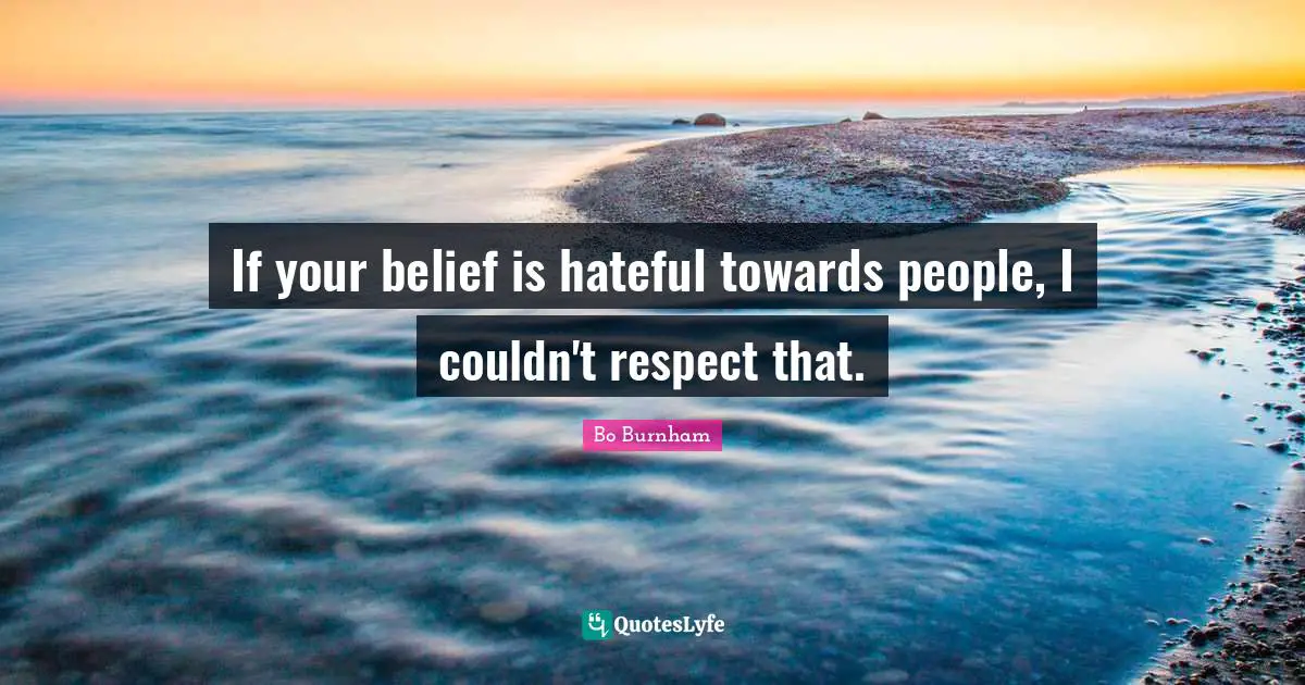 If your belief is hateful towards people, I couldn't respect that.
