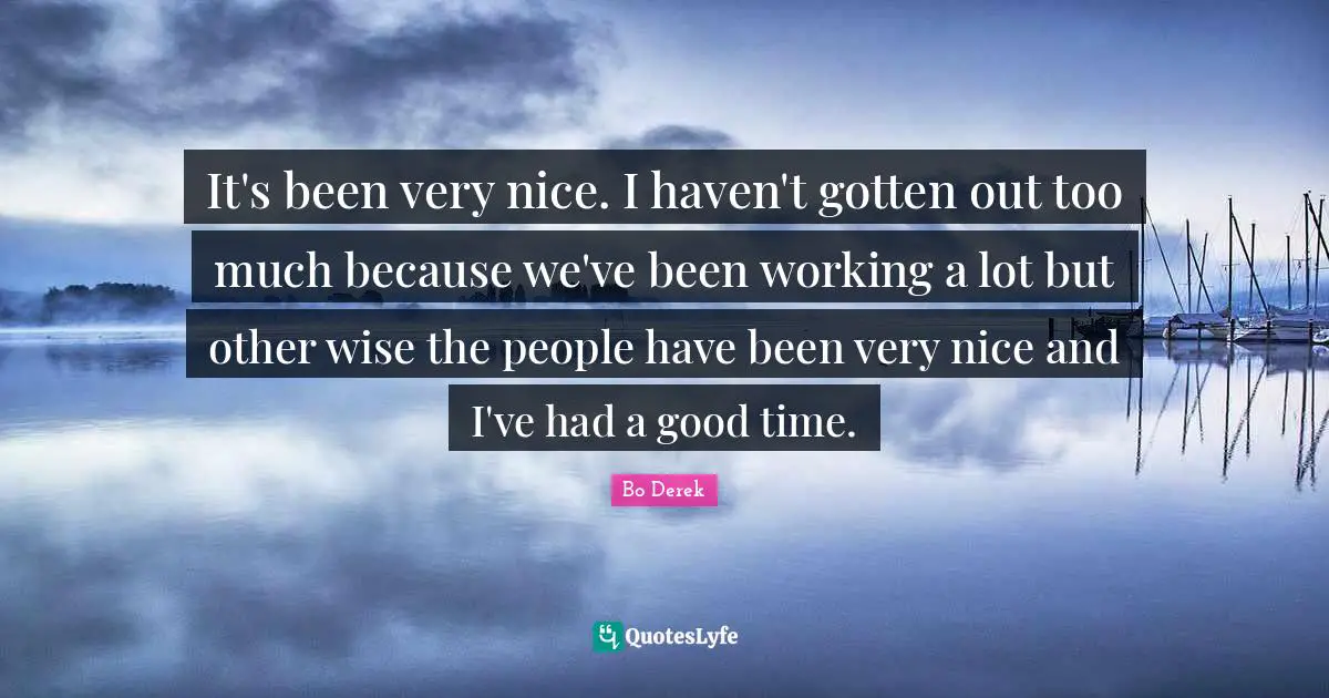 It's been very nice. I haven't gotten out too much because we've been working a lot but other wise the people have been very nice and I've had a good time.
