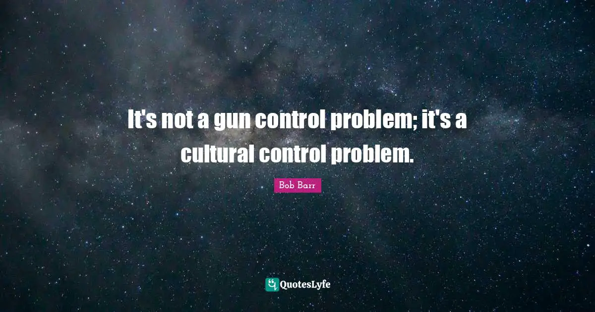 Gun Control Quotes: "It's not a gun control problem; it's a cultural control problem."