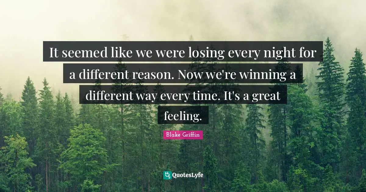 It seemed like we were losing every night for a different reason. Now we're winning a different way every time. It's a great feeling.