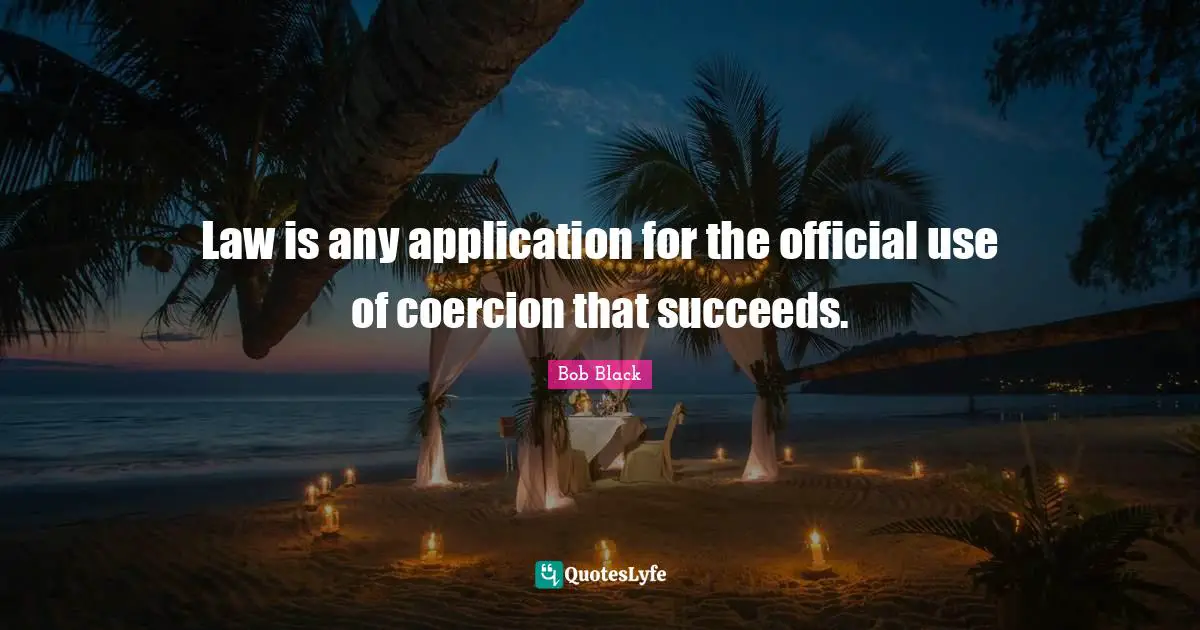 Law is any application for the official use of coercion that succeeds.