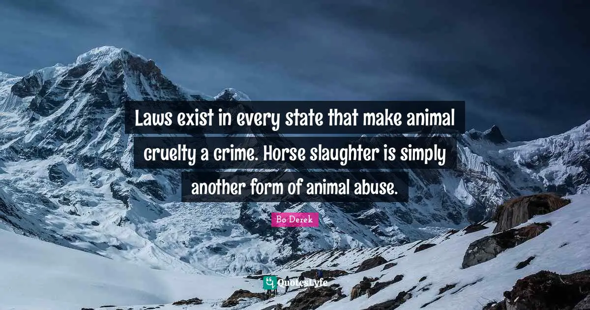 Slaughter Quotes: "Laws exist in every state that make animal cruelty a crime. Horse slaughter is simply another form of animal abuse."
