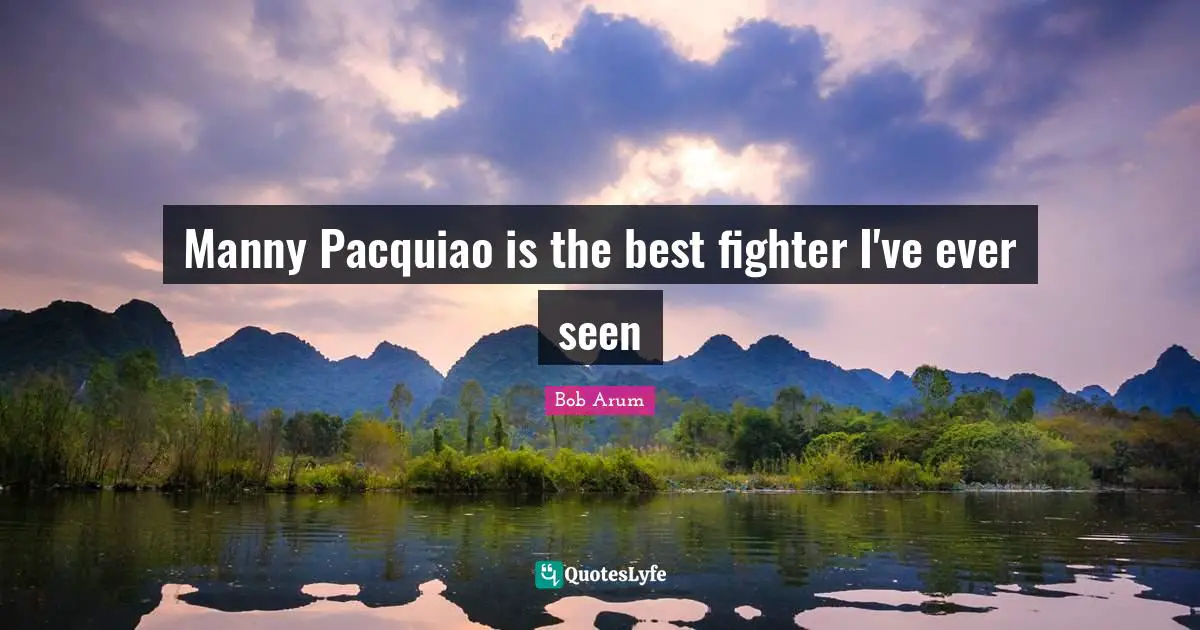 Manny Pacquiao is the best fighter I've ever seen