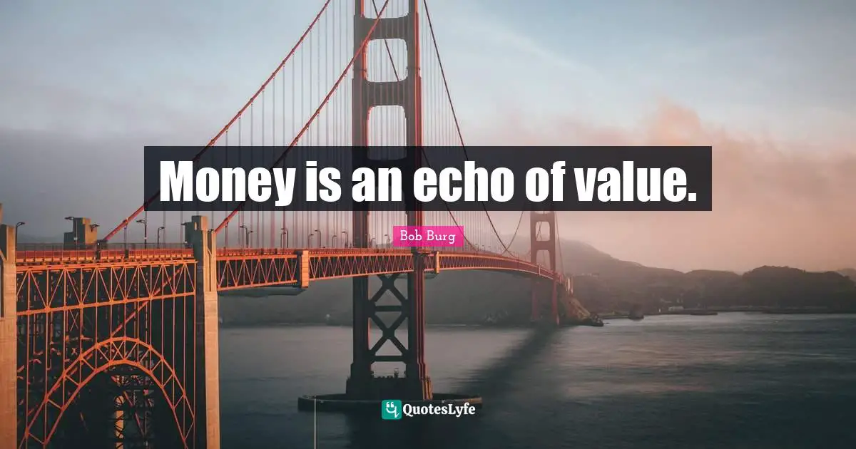 Money is an echo of value.