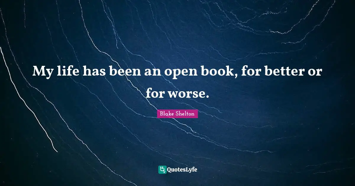 Blake Shelton Quotes: "My life has been an open book, for better or for worse."