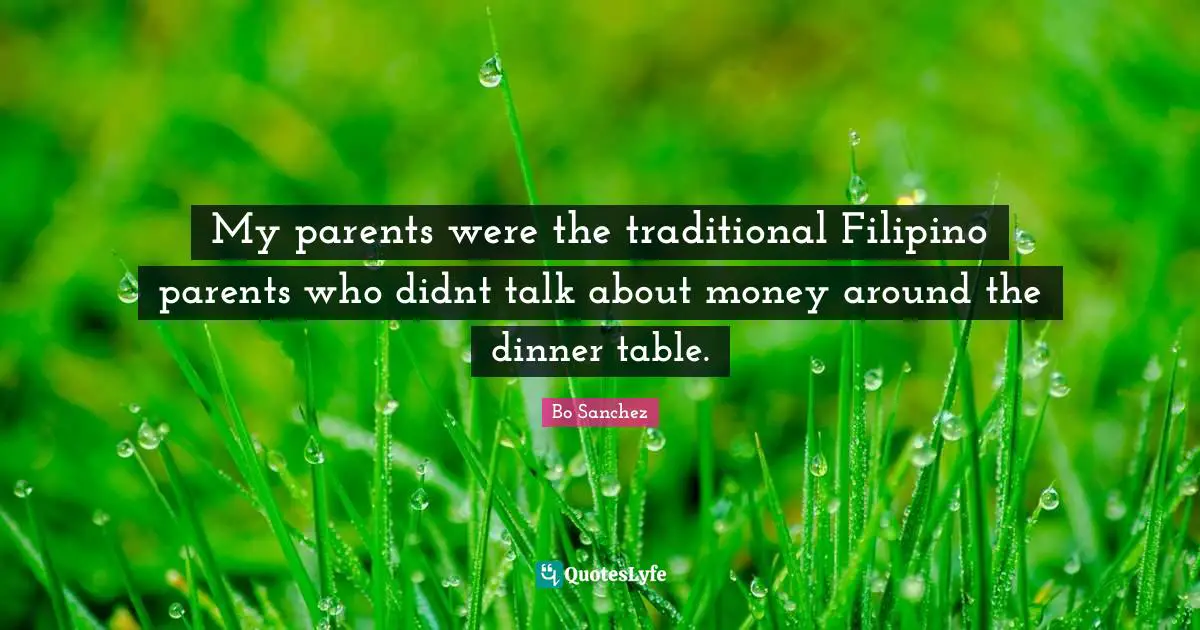 My parents were the traditional Filipino parents who didnt talk about money around the dinner table.