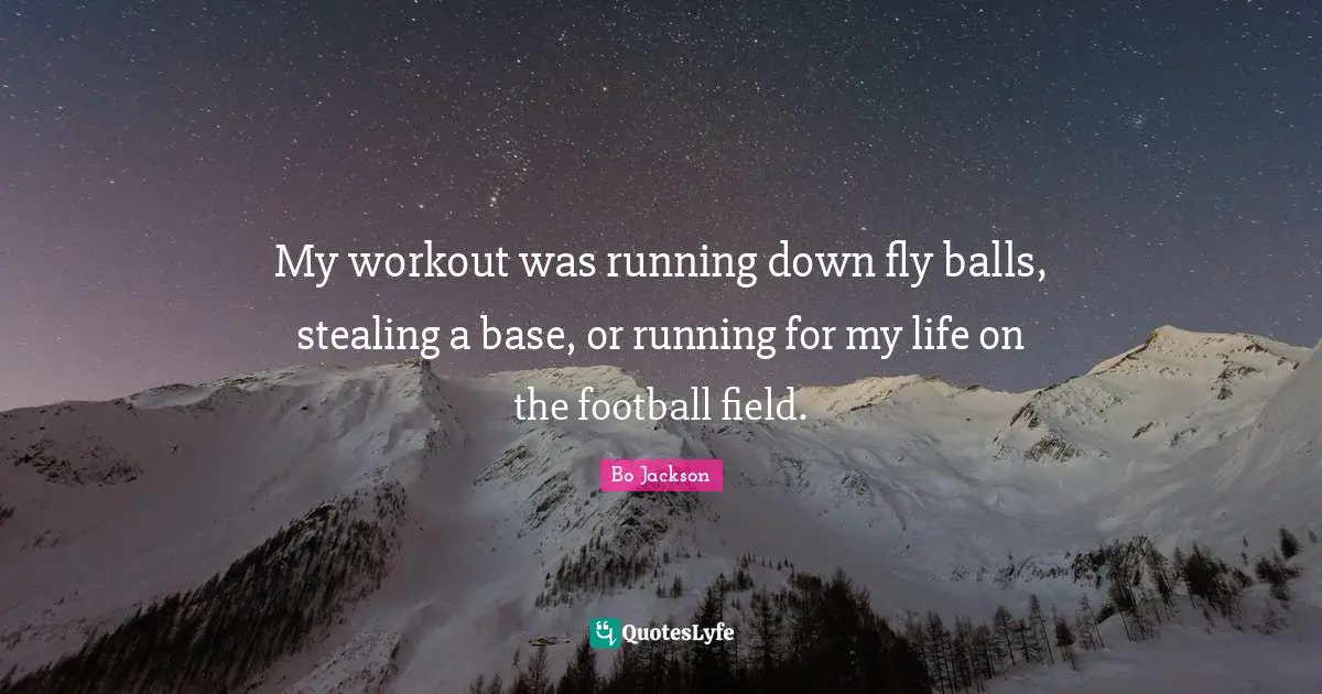My workout was running down fly balls, stealing a base, or running for my life on the football field.