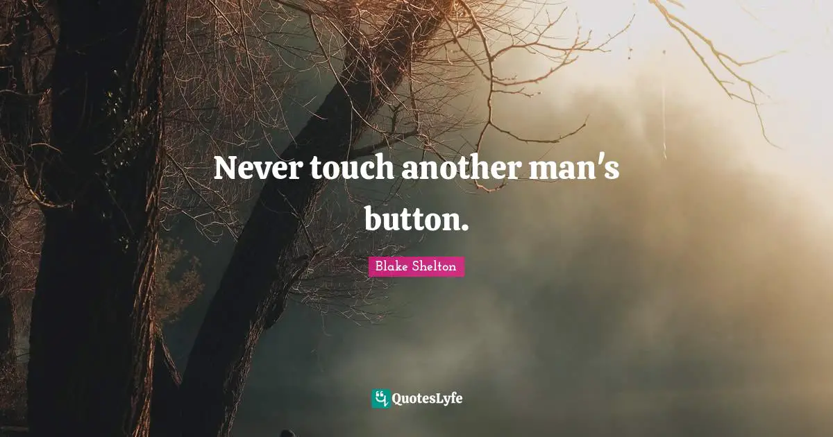 Blake Shelton Quotes: "Never touch another man's button."