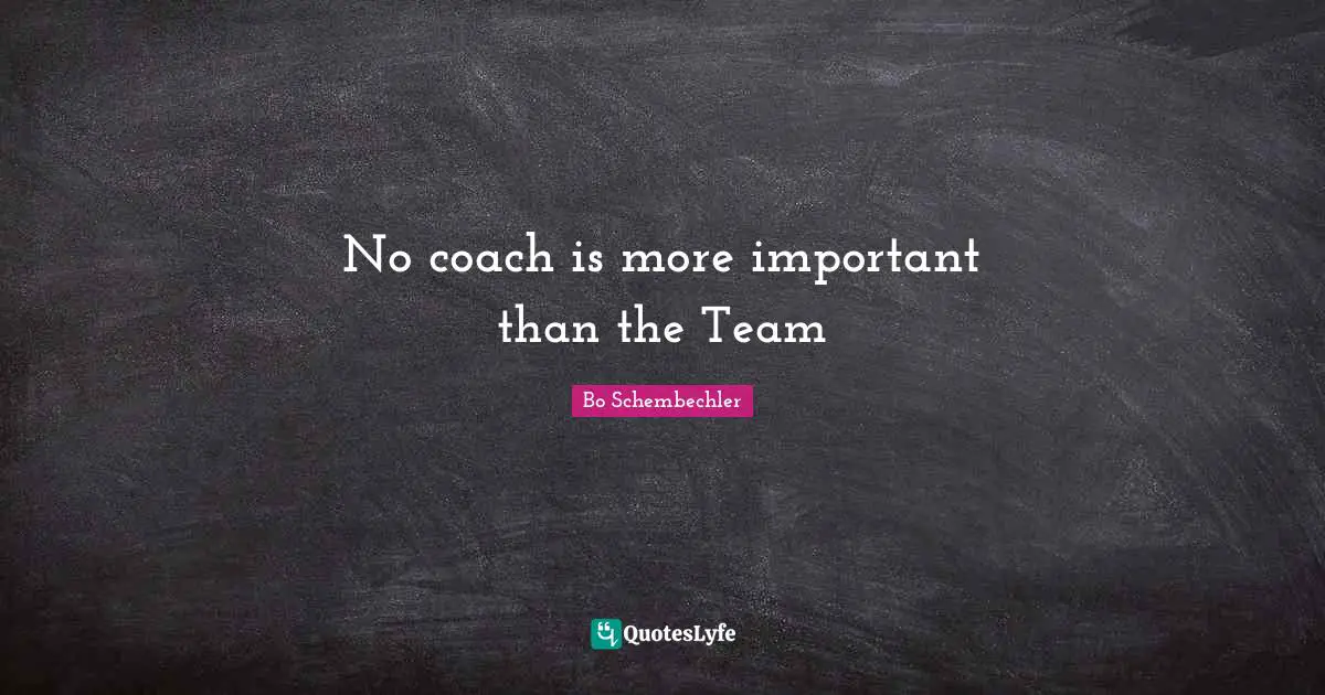 No coach is more important than the Team