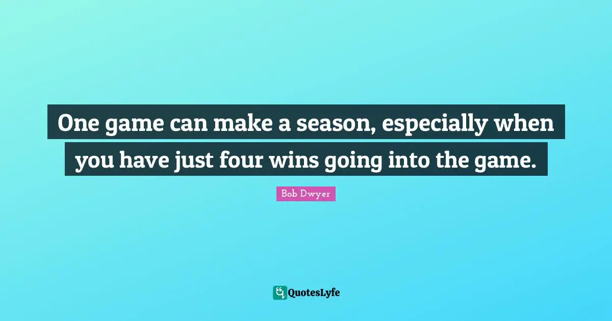 One game can make a season, especially when you have just four wins going into the game.