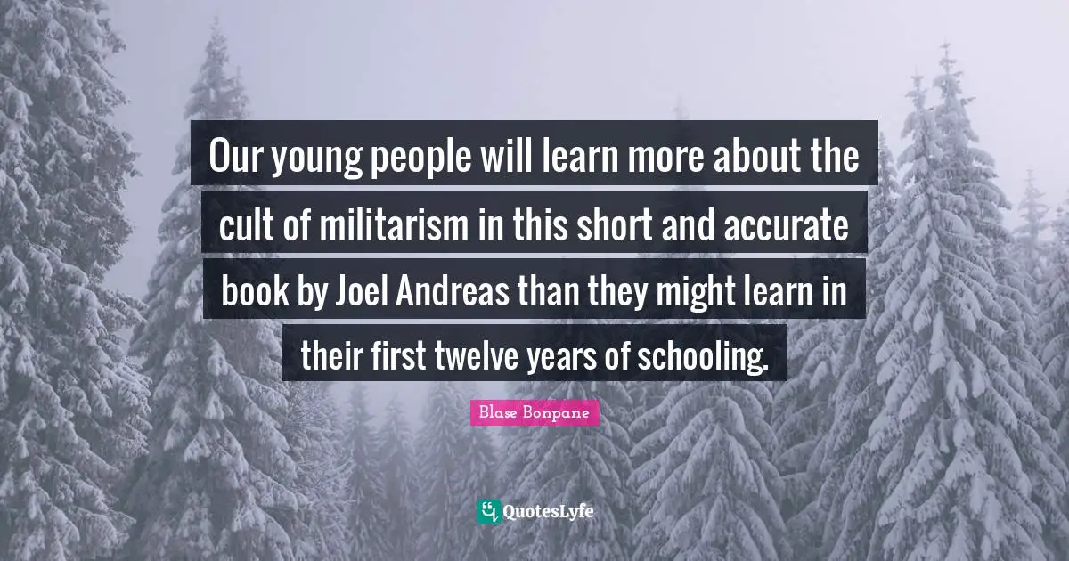 Schooling Quotes: "Our young people will learn more about the cult of militarism in this short and accurate book by Joel Andreas than they might learn in their first twelve years of schooling."