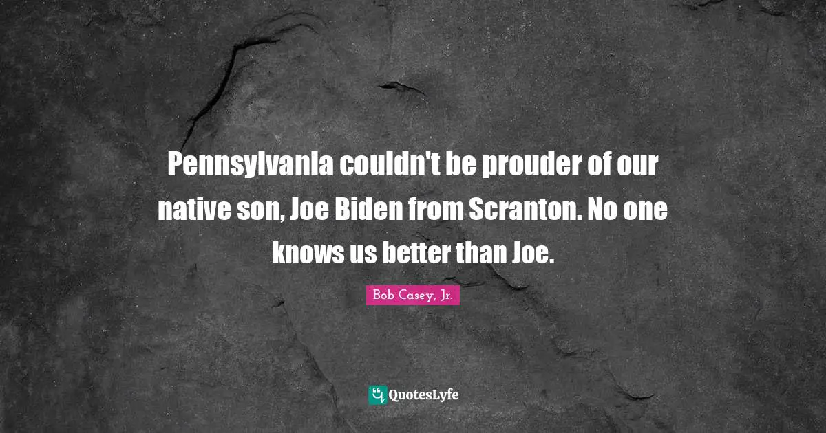 Pennsylvania couldn't be prouder of our native son, Joe Biden from Scranton. No one knows us better than Joe.