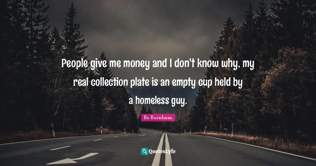People give me money and I don't know why, my real collection plate is an empty cup held by a homeless guy.
