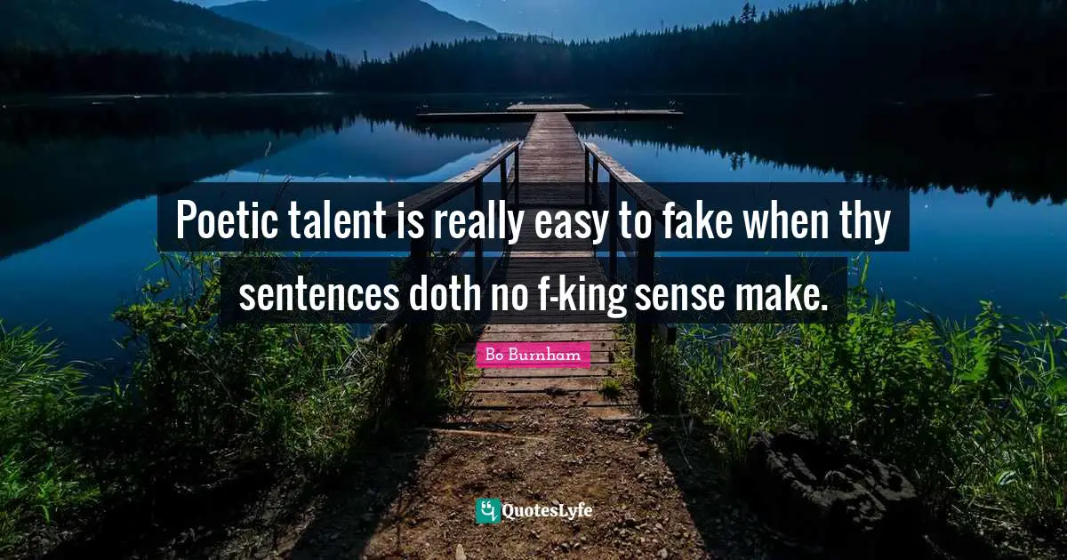 Fake Quotes: "Poetic talent is really easy to fake when thy sentences doth no f-king sense make."