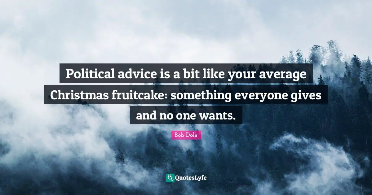 Bob Dole Quotes: "Political advice is a bit like your average Christmas fruitcake: something everyone gives and no one wants."