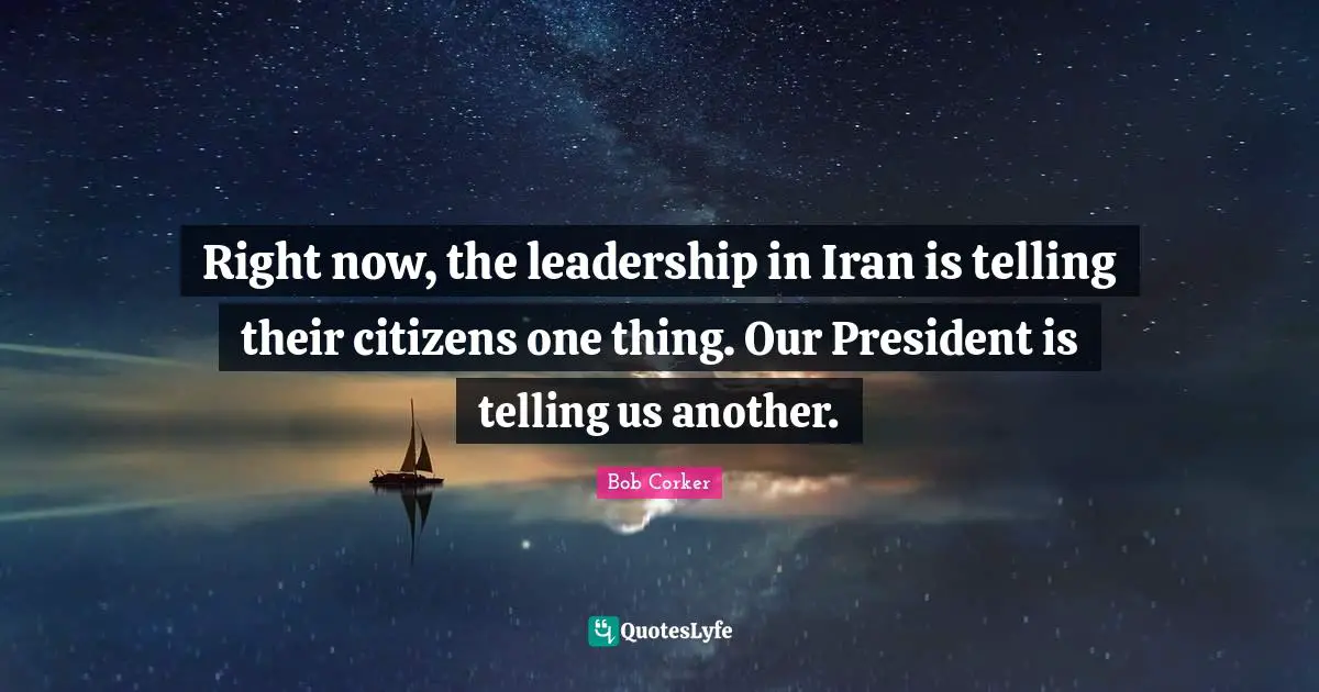 Right now, the leadership in Iran is telling their citizens one thing. Our President is telling us another.