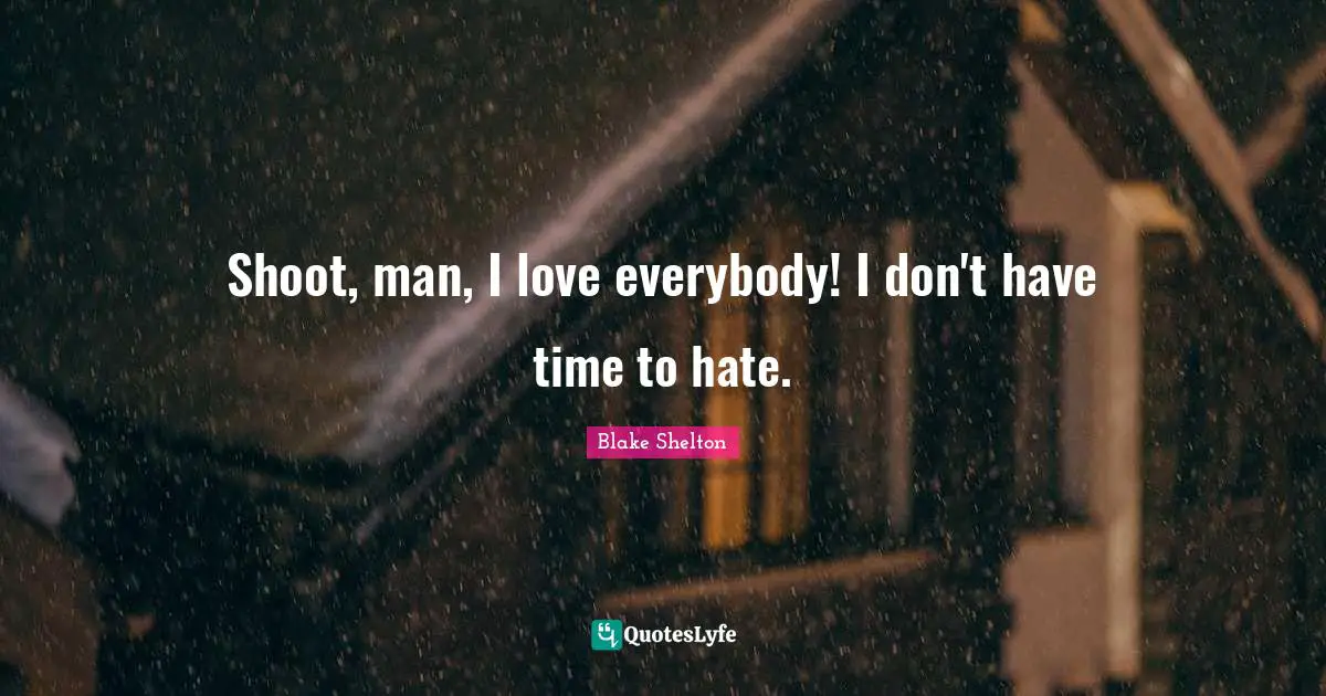 Blake Shelton Quotes: "Shoot, man, I love everybody! I don't have time to hate."