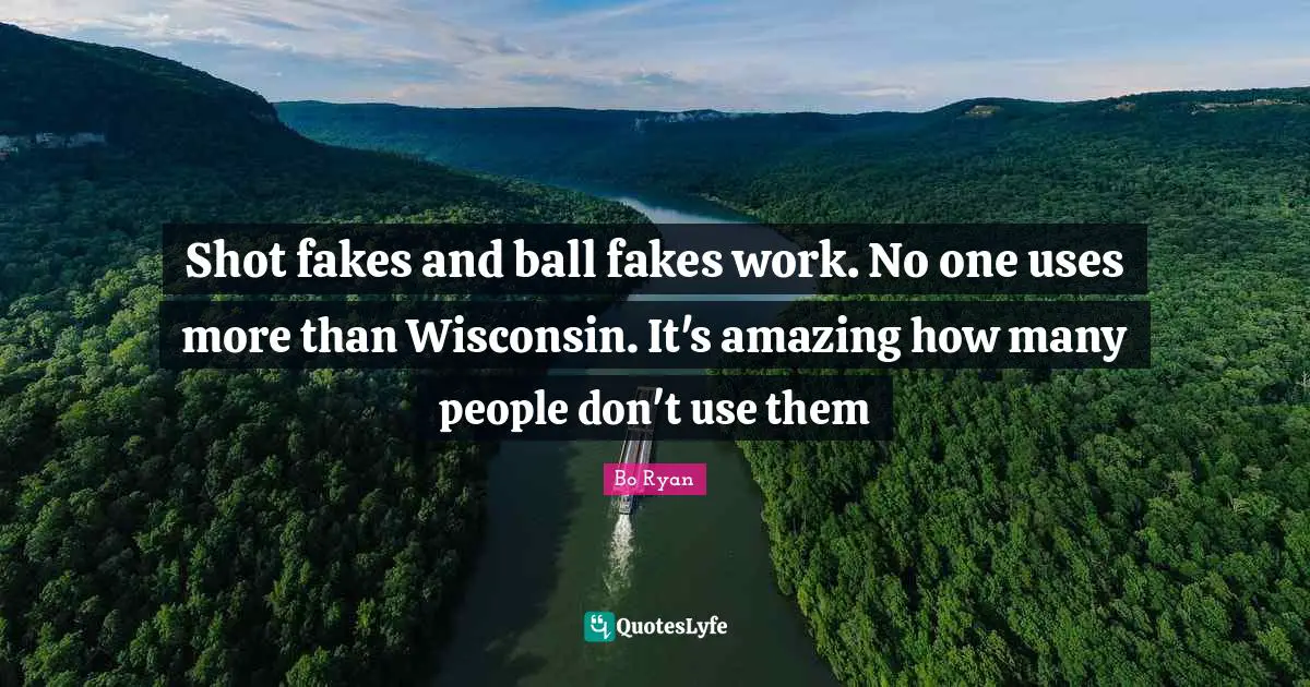 Shot fakes and ball fakes work. No one uses more than Wisconsin. It's amazing how many people don't use them