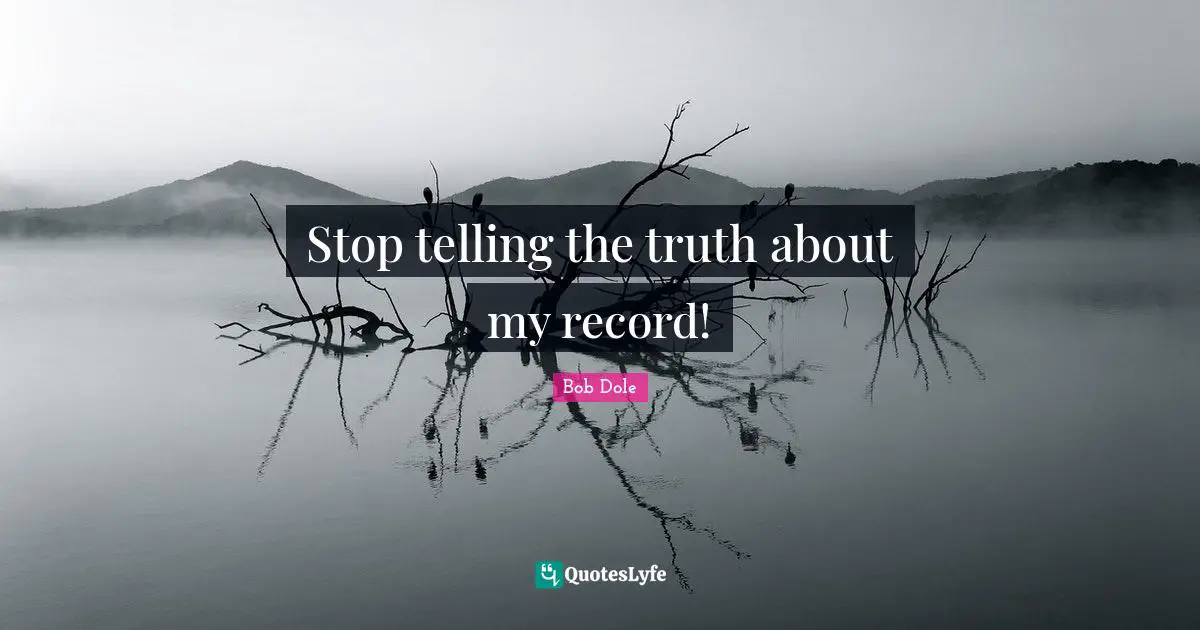 Bob Dole Quotes: "Stop telling the truth about my record!"