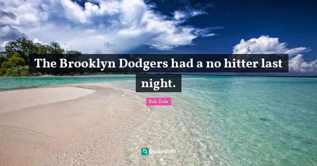 Bob Dole Quotes: "The Brooklyn Dodgers had a no hitter last night."