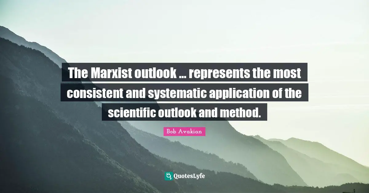 Marxist Quotes: "The Marxist outlook ... represents the most consistent and systematic application of the scientific outlook and method."