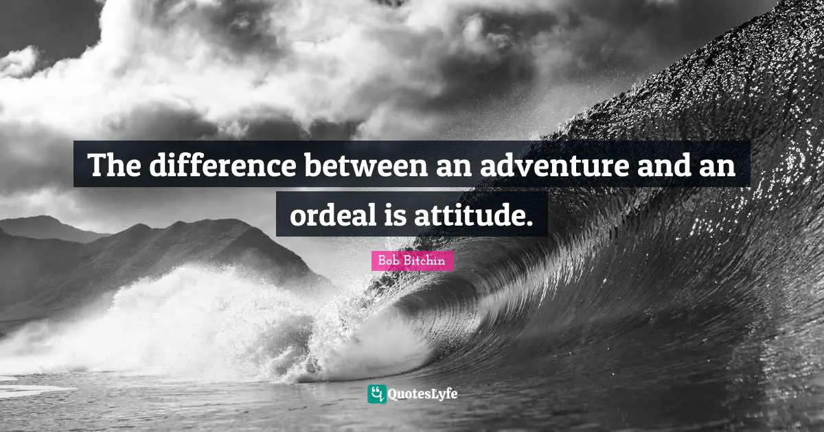 The difference between an adventure and an ordeal is attitude.