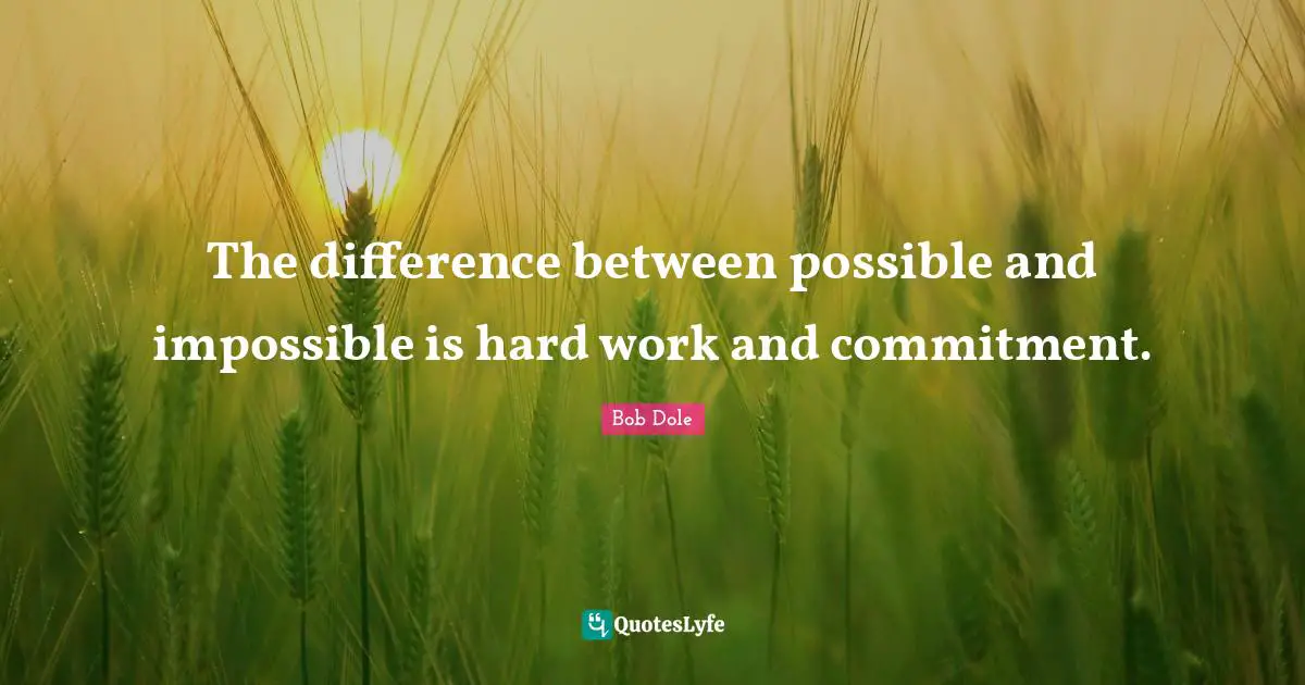 Bob Dole Quotes: "The difference between possible and impossible is hard work and commitment."