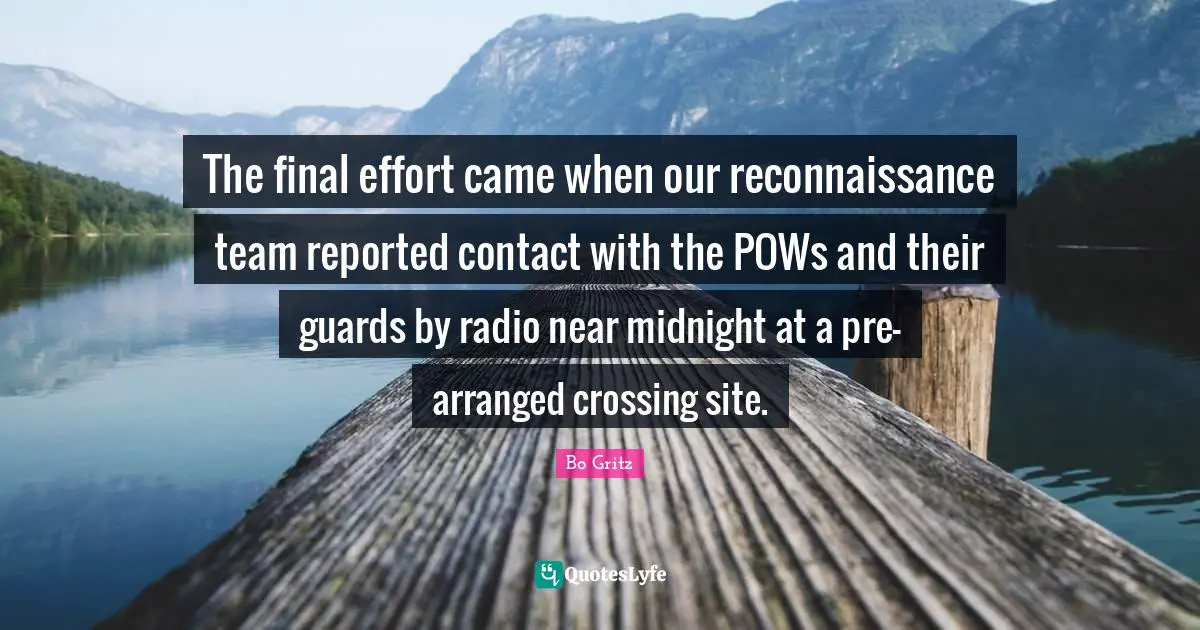 The final effort came when our reconnaissance team reported contact with the POWs and their guards by radio near midnight at a pre-arranged crossing site.