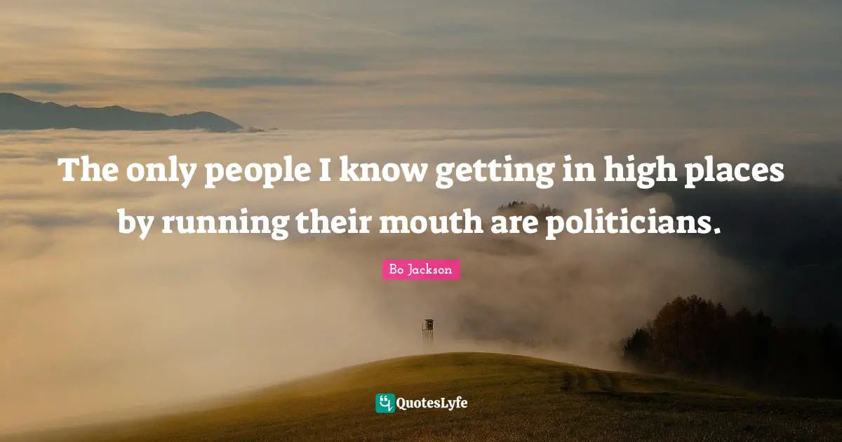 The only people I know getting in high places by running their mouth are politicians.