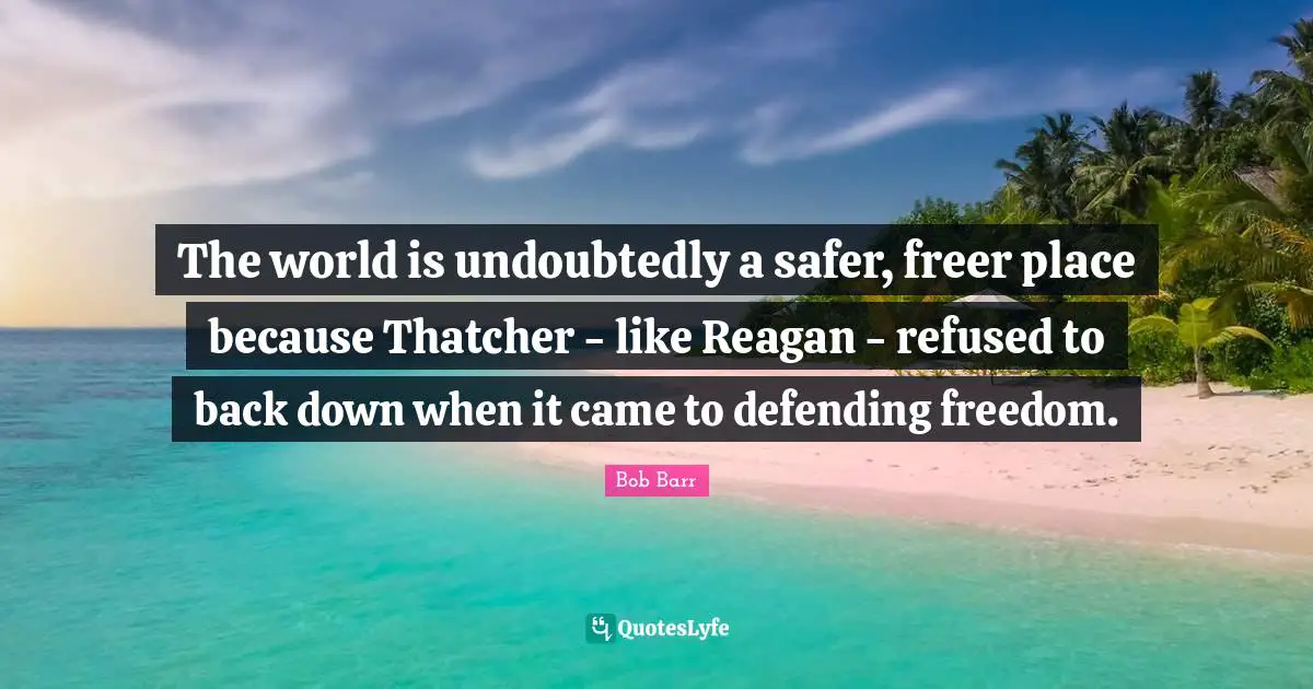 The world is undoubtedly a safer, freer place because Thatcher - like Reagan - refused to back down when it came to defending freedom.