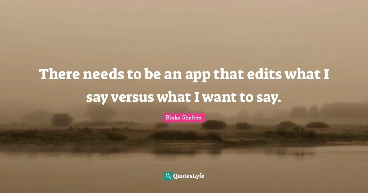 Blake Shelton Quotes: "There needs to be an app that edits what I say versus what I want to say."
