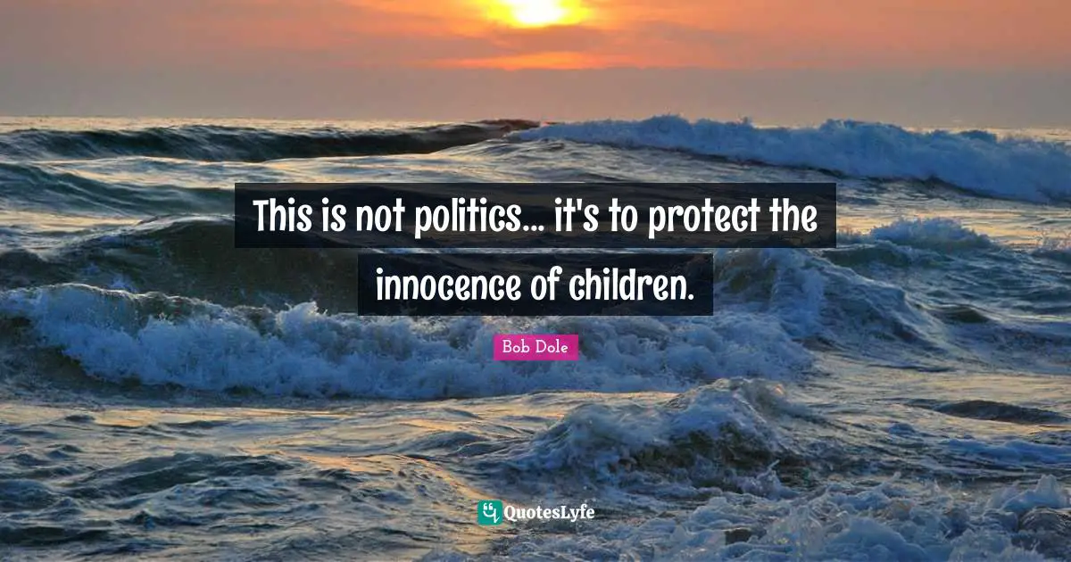 Bob Dole Quotes: "This is not politics... it's to protect the innocence of children."