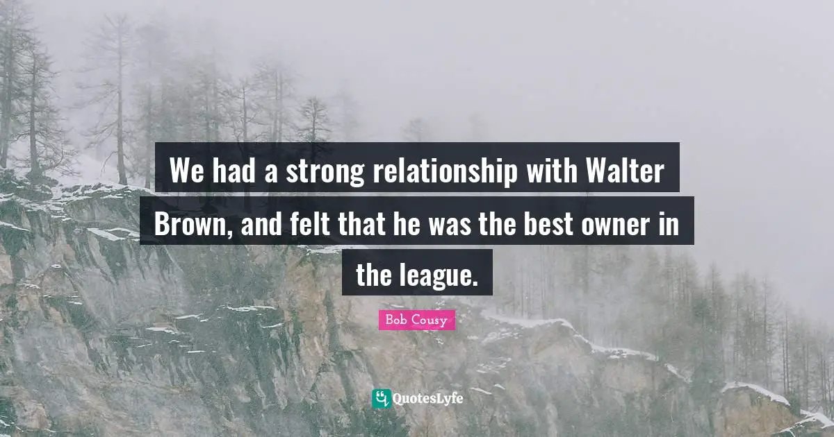 Bob Cousy Quotes: "We had a strong relationship with Walter Brown, and felt that he was the best owner in the league."