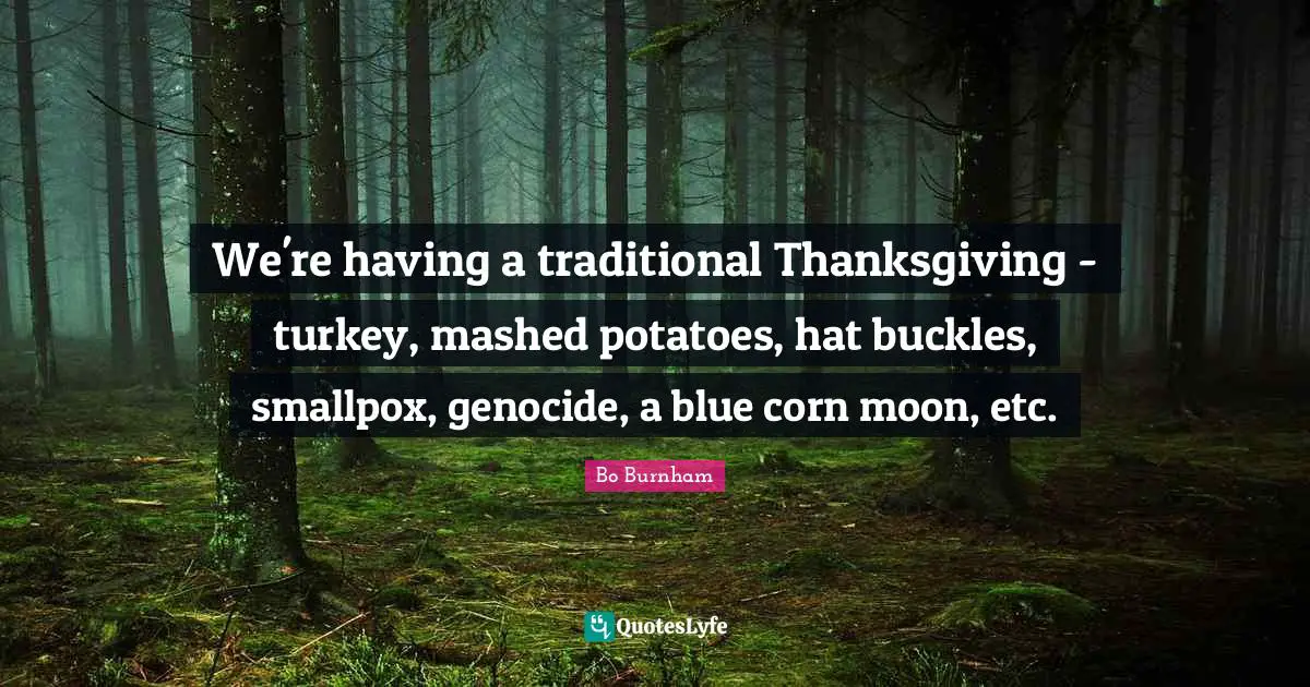 Bo Burnham Quotes: We're having a traditional Thanksgiving - turkey, mashed potatoes, hat buckles, smallpox, genocide, a blue corn moon, etc.