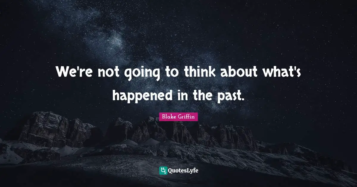 We're not going to think about what's happened in the past.