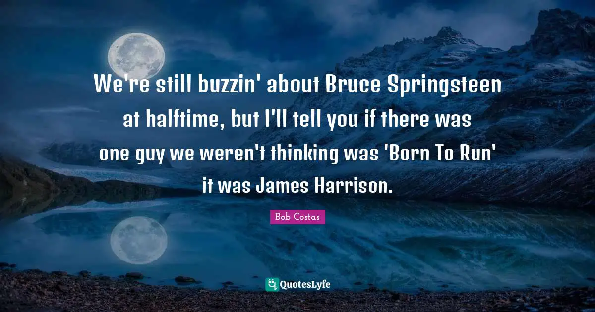 Bob Costas Quotes: "We're still buzzin' about Bruce Springsteen at halftime, but I'll tell you if there was one guy we weren't thinking was 'Born To Run' it was James Harrison."