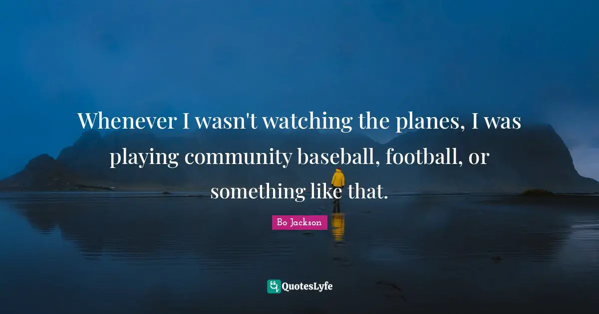 Whenever I wasn't watching the planes, I was playing community baseball, football, or something like that.