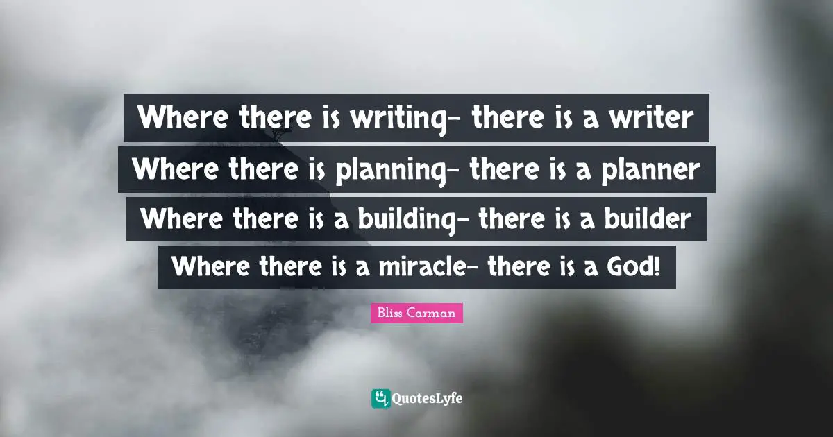 Where there is writing- there is a writer Where there is planning- there is a planner Where there is a building- there is a builder Where there is a miracle- there is a God!