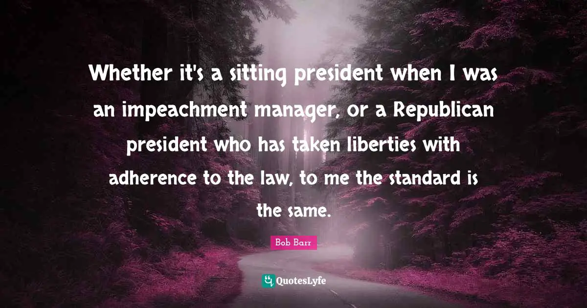 Impeachment Quotes: "Whether it's a sitting president when I was an impeachment manager, or a Republican president who has taken liberties with adherence to the law, to me the standard is the same."