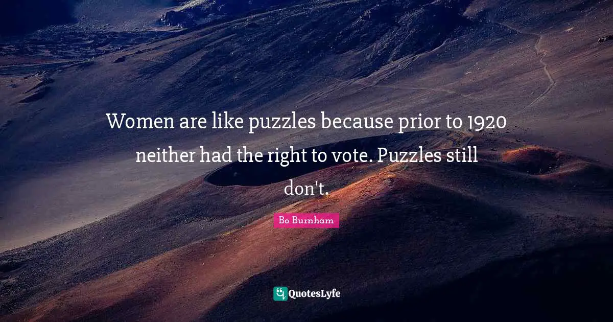 Bo Burnham Quotes: Women are like puzzles because prior to 1920 neither had the right to vote. Puzzles still don't.
