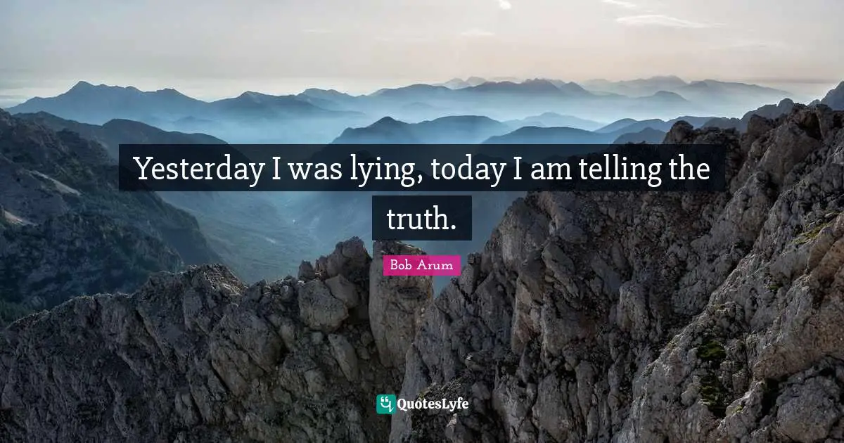 Yesterday I was lying, today I am telling the truth.
