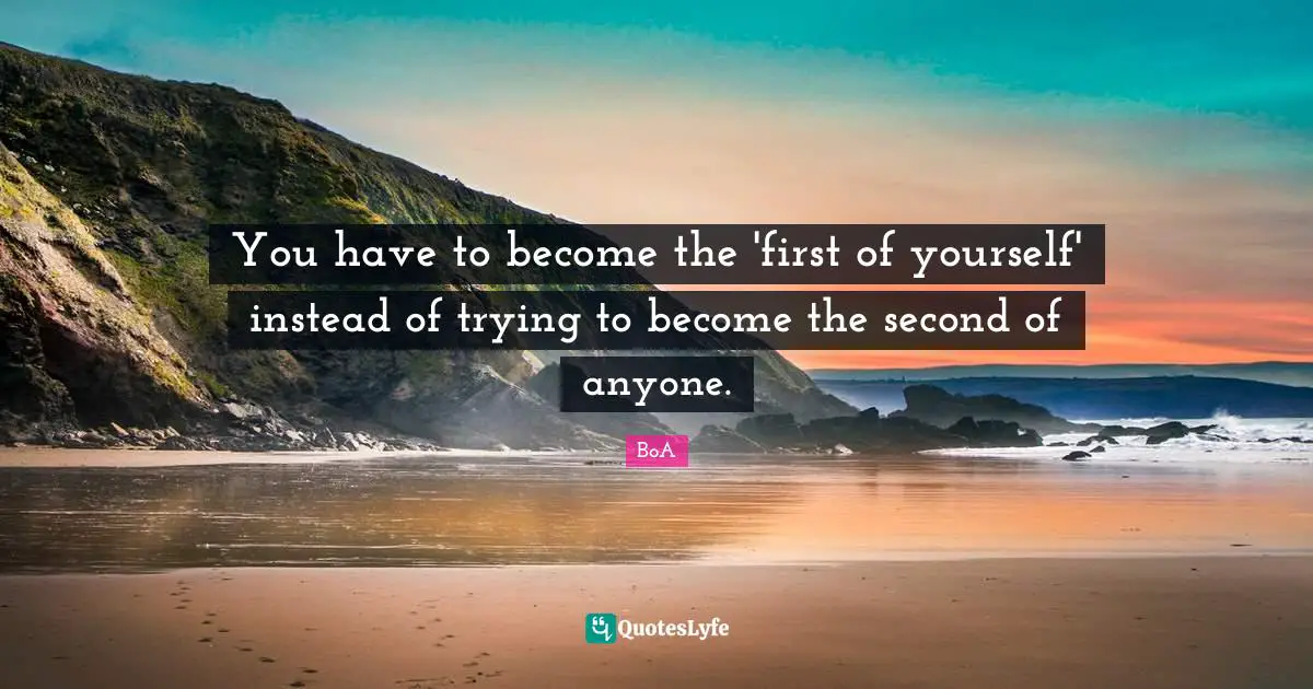 You have to become the 'first of yourself' instead of trying to become the second of anyone.