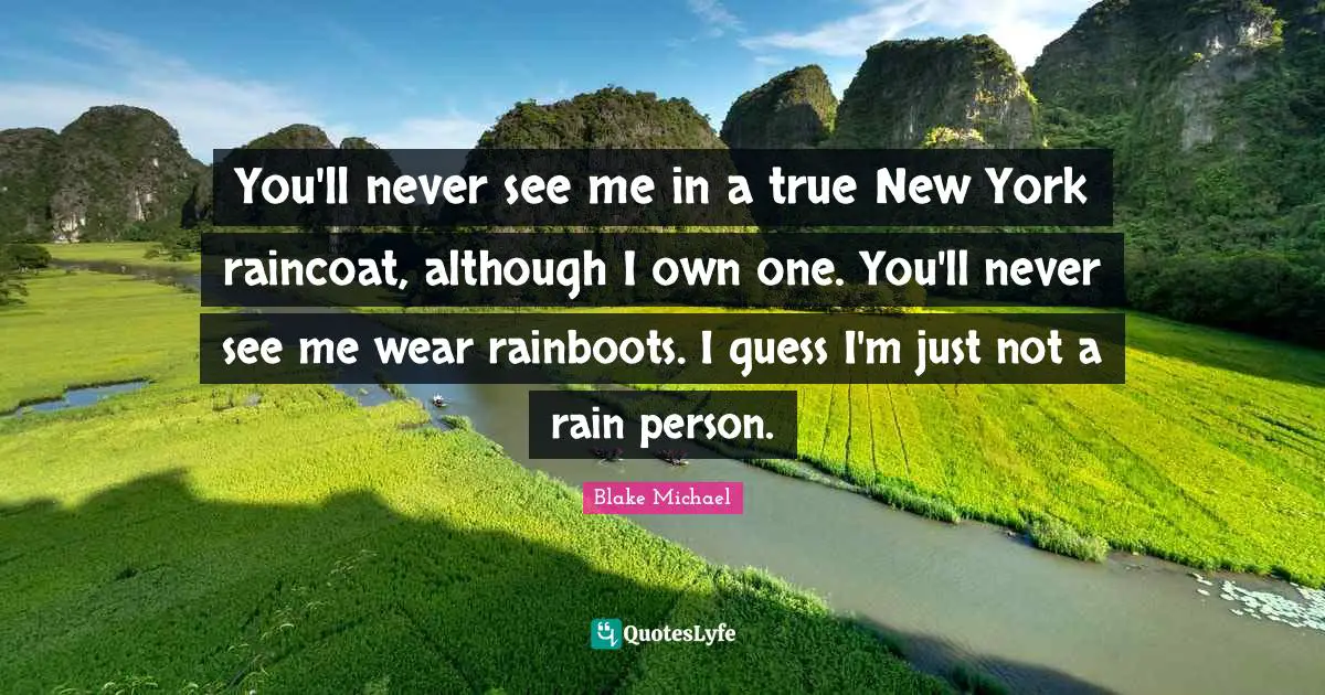 You'll never see me in a true New York raincoat, although I own one. You'll never see me wear rainboots. I guess I'm just not a rain person.