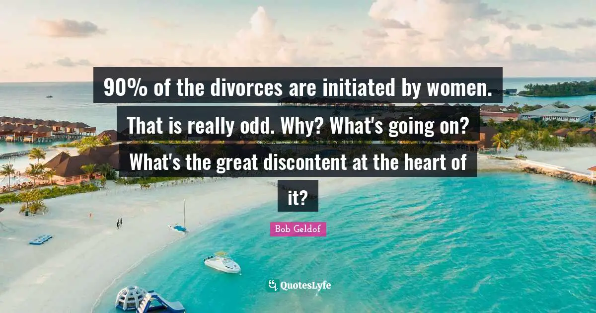 90% of the divorces are initiated by women. That is really odd. Why? What's going on? What's the great discontent at the heart of it?