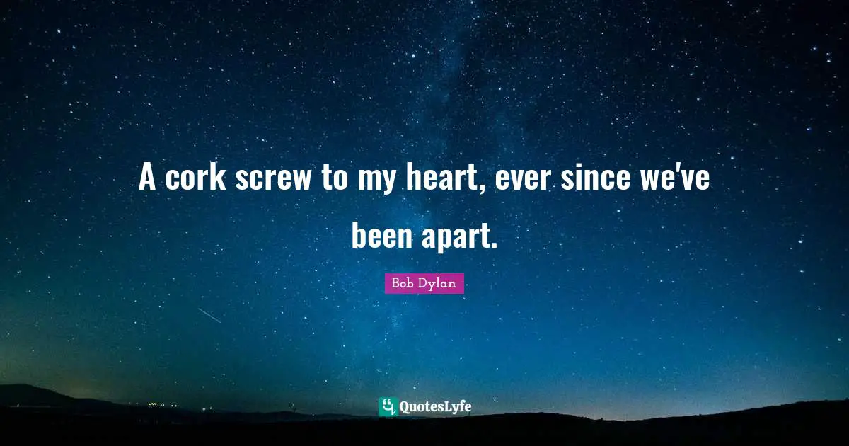 Screws Quotes: "A cork screw to my heart, ever since we've been apart."