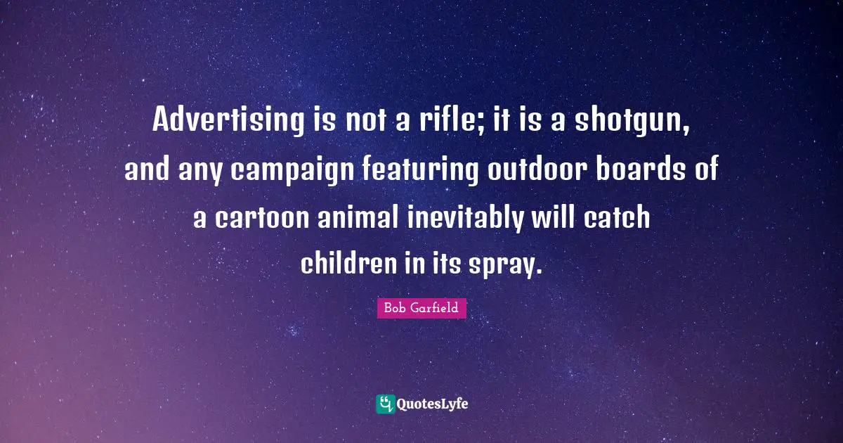 Advertising is not a rifle; it is a shotgun, and any campaign featuring outdoor boards of a cartoon animal inevitably will catch children in its spray.